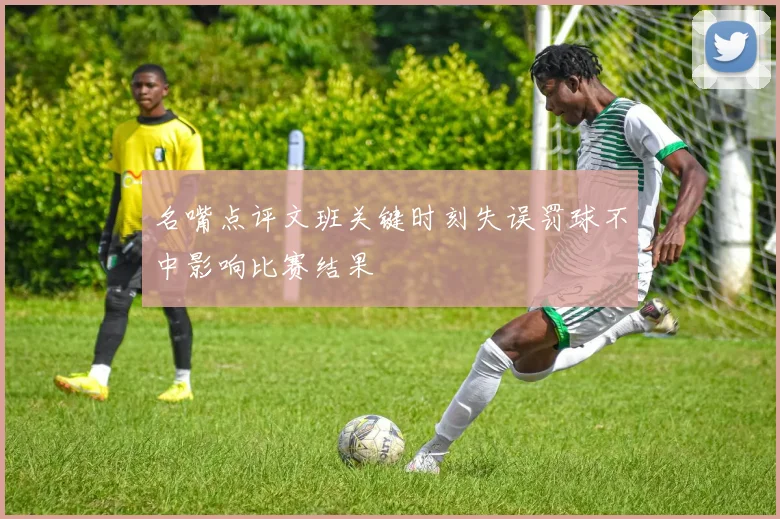 名嘴点评文班关键时刻失误罚球不中影响比赛结果