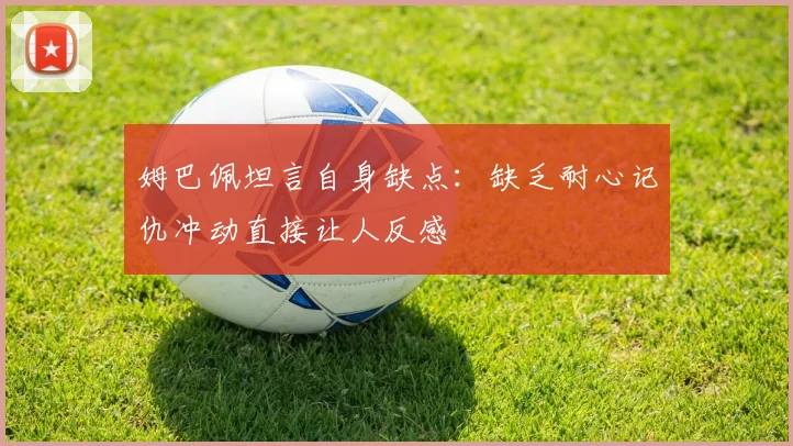 姆巴佩坦言自身缺点：缺乏耐心记仇冲动直接让人反感