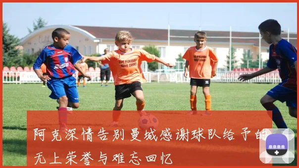 阿克深情告别曼城感谢球队给予的无上荣誉与难忘回忆