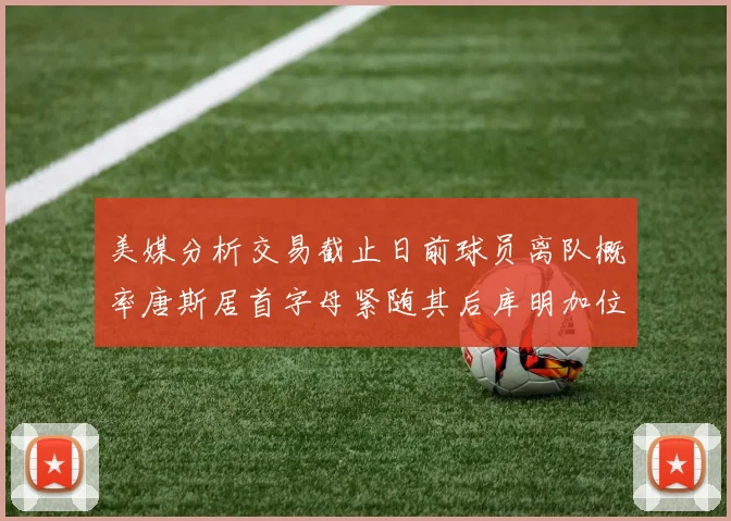 美媒分析交易截止日前球员离队概率唐斯居首字母紧随其后库明加位列第三