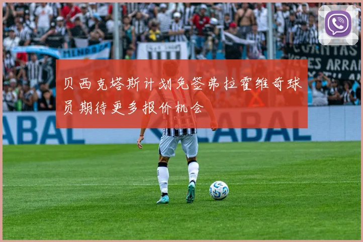 贝西克塔斯计划免签弗拉霍维奇球员期待更多报价机会