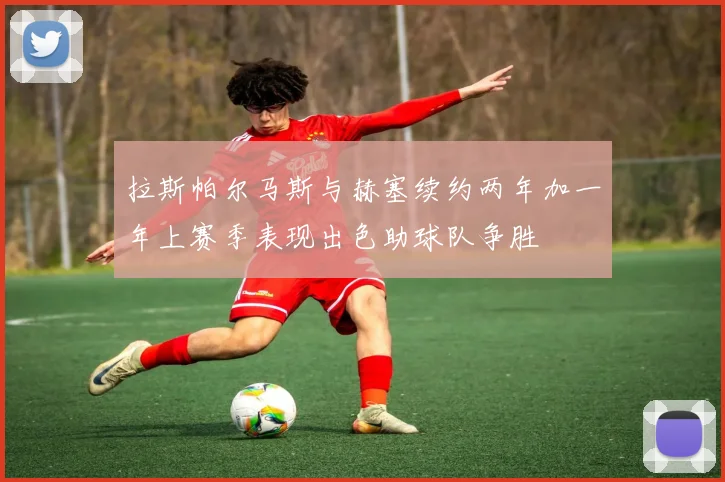 拉斯帕尔马斯与赫塞续约两年加一年上赛季表现出色助球队争胜