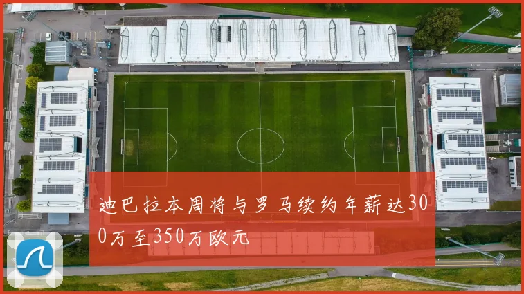 迪巴拉本周将与罗马续约年薪达300万至350万欧元