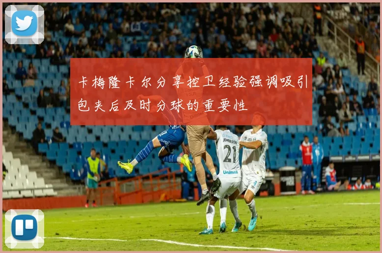 卡梅隆卡尔分享控卫经验强调吸引包夹后及时分球的重要性