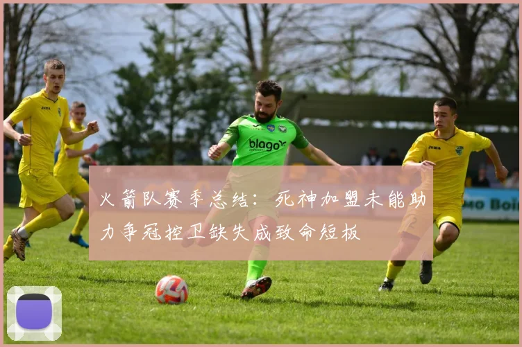 火箭队赛季总结：死神加盟未能助力争冠控卫缺失成致命短板