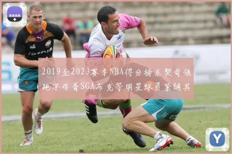 2019至2023赛季NBA得分榜东契奇领跑字母哥SGA布克等明星球员紧随其后