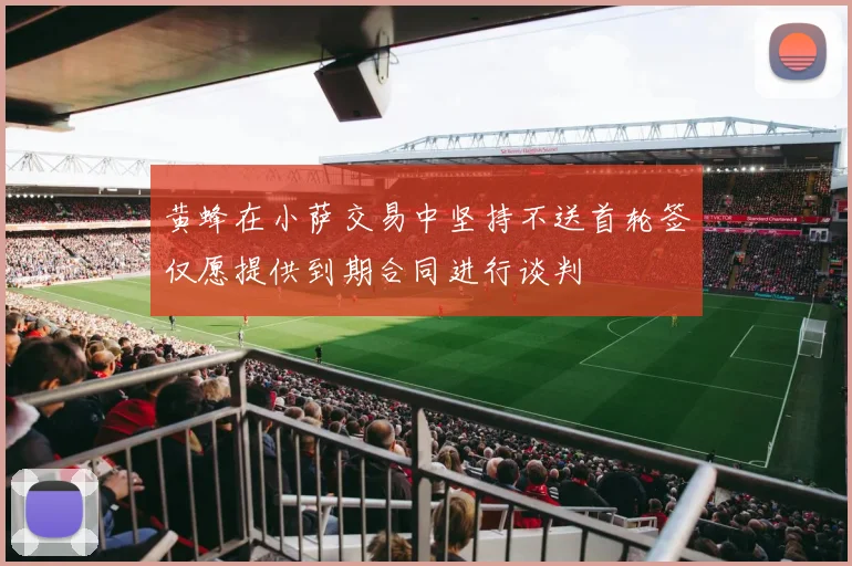 黄蜂在小萨交易中坚持不送首轮签仅愿提供到期合同进行谈判