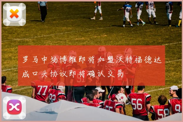 罗马中场博维即将加盟沃特福德达成口头协议即将确认交易