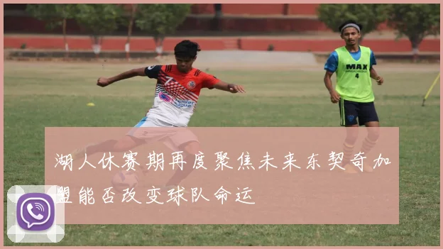 湖人休赛期再度聚焦未来东契奇加盟能否改变球队命运