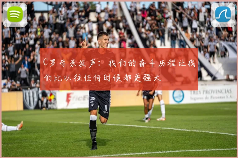 C罗母亲发声：我们的奋斗历程让我们比以往任何时候都更强大