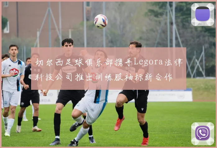 切尔西足球俱乐部携手Legora法律科技公司推出训练服袖标新合作