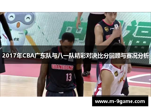 2017年CBA广东队与八一队精彩对决比分回顾与赛况分析
