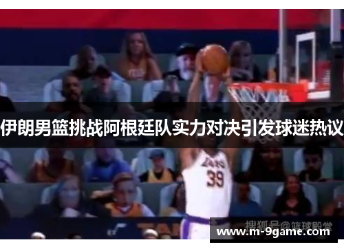 伊朗男篮挑战阿根廷队实力对决引发球迷热议