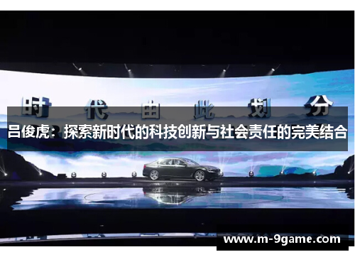 吕俊虎：探索新时代的科技创新与社会责任的完美结合