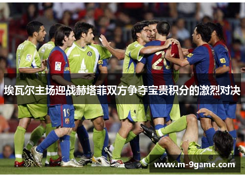 埃瓦尔主场迎战赫塔菲双方争夺宝贵积分的激烈对决