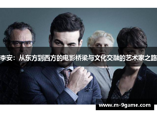 李安：从东方到西方的电影桥梁与文化交融的艺术家之路