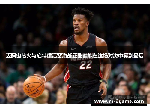 迈阿密热火与底特律活塞激战正酣谁能在这场对决中笑到最后